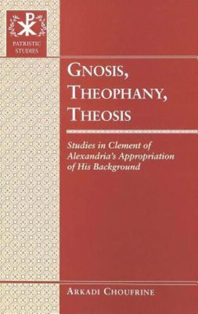 Cover for Arkadi Choufrine · Gnosis, Theophany, Theosis: Studies in Clement of Alexandria's Appropriation of His Background - Patristic Studies (Hardcover Book) (2002)