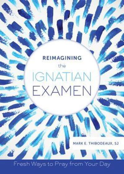 Cover for Mark E Thibodeaux · Reimagining the Ignatian Examen: Fresh Ways to Pray from Your Day (Paperback Book) (2015)