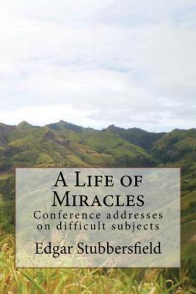 A Life of Miracles Conference addresses on difficult subjects - Edgar M Stubbersfield - Books - Rachel Stubbersfield - 9780987399441 - December 16, 2012