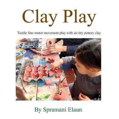 Cover for Spramani Elaun · Clay Play : Tactile fine-movement play with air-dry pottery clay (Paperback Book) (2017)