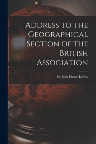 Cover for Sir John Henry Lefroy · Address to the Geographical Section of the British Association [microform] (Paperback Book) (2021)