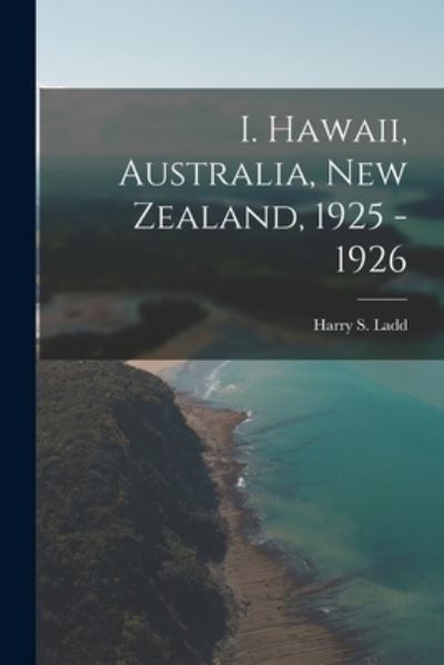 I. Hawaii, Australia, New Zealand, 1925 - 1926 - Harry S (Harry Stephen) 1899- Ladd - Książki - Hassell Street Press - 9781014980441 - 10 września 2021