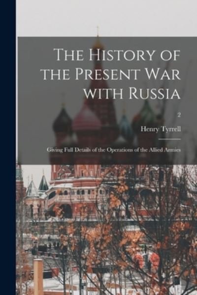 The History of the Present War With Russia: Giving Full Details of the Operations of the Allied Armies; 2 - Henry Tyrrell - Kirjat - Legare Street Press - 9781015251441 - perjantai 10. syyskuuta 2021