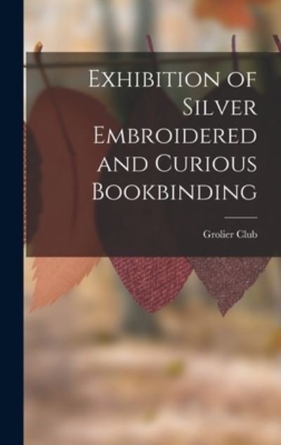 Cover for Grolier Club · Exhibition of Silver Embroidered and Curious Bookbinding (Bog) (2022)