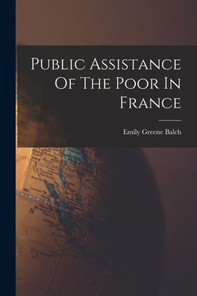 Cover for Emily Greene Balch · Public Assistance of the Poor in France (Book) (2022)