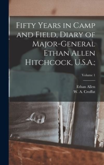 Cover for Ethan Allen 1798-1870 Hitchcock · Fifty Years in Camp and Field, Diary of Major-General Ethan Allen Hitchcock, U.S.A.; ; Volume 1 (Hardcover bog) (2022)
