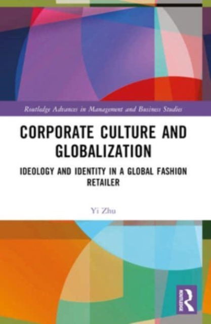 Cover for Zhu, Yi (Lancaster University, UK.) · Corporate Culture and Globalization: Ideology and Identity in a Global Fashion Retailer - Routledge Advances in Management and Business Studies (Paperback Book) (2024)