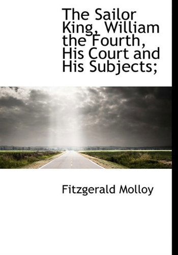 Cover for Fitzgerald Molloy · The Sailor King, William the Fourth, His Court and His Subjects; (Paperback Book) [Large Type edition] (2009)
