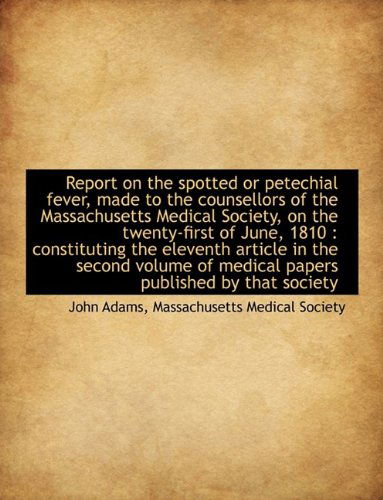 Cover for John Adams · Report on the Spotted or Petechial Fever, Made to the Counsellors of the Massachusetts Medical Socie (Hardcover Book) (2009)