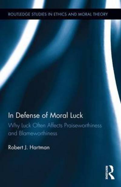 Cover for Robert Hartman · In Defense of Moral Luck: Why Luck Often Affects Praiseworthiness and Blameworthiness - Routledge Studies in Ethics and Moral Theory (Gebundenes Buch) (2017)
