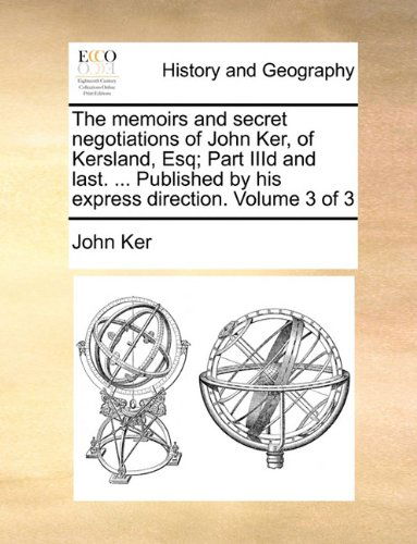 The Memoirs and Secret Negotiations of John Ker, of Kersland, Esq; Part Iiid and Last. ... Published by His Express Direction.  Volume 3 of 3 - John Ker - Books - Gale ECCO, Print Editions - 9781140748441 - May 27, 2010