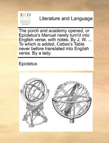 Cover for Epictetus · The Porch and Academy Opened, or Epictetus's Manual Newly Turn'd into English Verse, with Notes. by J. W. ... to Which is Added, Cebes's Table Never Before Translated into English Verse. by a Lady. (Paperback Book) (2010)