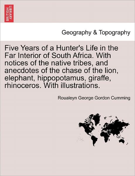 Cover for Roualeyn George Gordon Cumming · Five Years of a Hunter's Life in the Far Interior of South Africa. with Notices of the Native Tribes, and Anecdotes of the Chase of the Lion, Elephant (Pocketbok) (2011)