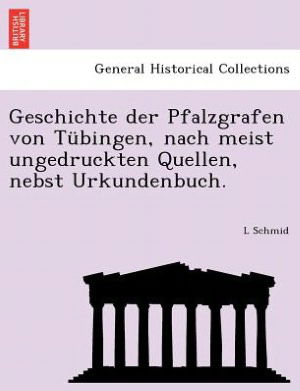 Cover for L Schmid · Geschichte Der Pfalzgrafen Von Tubingen, Nach Meist Ungedruckten Quellen, Nebst Urkundenbuch. (Paperback Book) (2011)