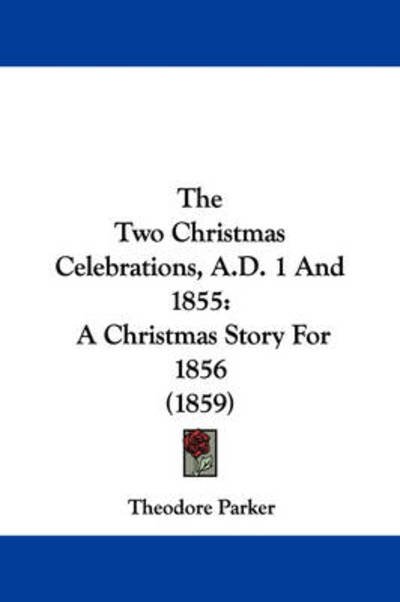 Cover for Theodore Parker · The Two Christmas Celebrations, A.d. 1 and 1855: a Christmas Story for 1856 (1859) (Paperback Book) (2008)