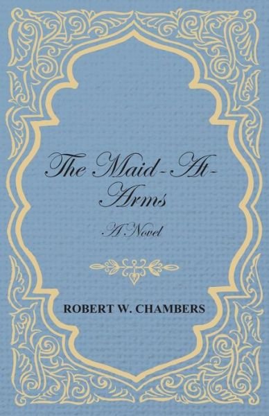 The Maid-at-arms - a Novel - Robert W. Chambers - Livros - Dickens Press - 9781443717441 - 26 de agosto de 2008