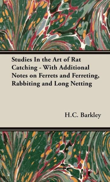 Cover for H. C. Barkley · Studies in the Art of Rat Catching - with Additional Notes on Ferrets and Ferreting, Rabbiting and Long Netting (Hardcover Book) (2008)