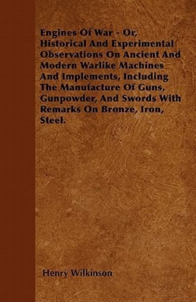 Cover for Henry Wilkinson · Engines of War - Or, Historical and Experimental Observations on Ancient and Modern Warlike Machines and Implements, Including the Manufacture of Guns (Paperback Book) (2010)