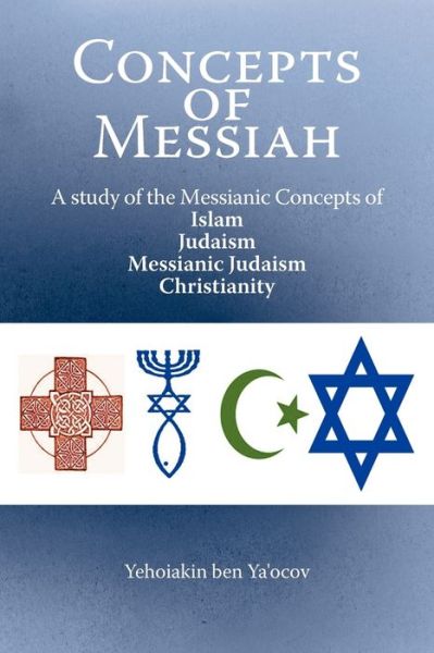 Cover for Yehoiakin Ben Ya\'ocov · Concepts of Messiah: a Study of the Messianic Concepts of Islam, Judaism, Messianic Judaism and Christianity (Paperback Book) (2012)