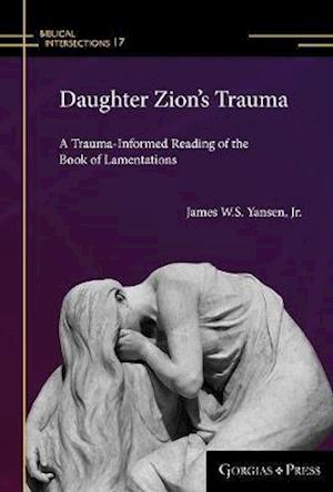 Cover for James Yansen · Daughter Zion's Trauma: A Trauma Informed Reading of Lamentations - Biblical Intersections (Hardcover Book) (2019)