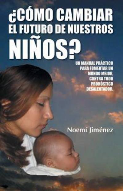 Cover for Noemi Jimenez · Como Cambiar El Futuro De Nuestros Ninos?: Un Manual Practico Para Fomentar Un Mundo Mejor Contra Todo Pronostico Desalentador. (Paperback Book) (2014)
