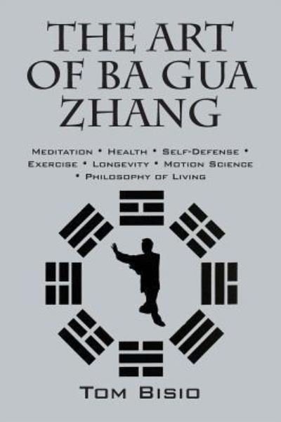 Cover for Tom Bisio · The Art of Ba Gua Zhang: Meditation &amp;#8727; Health &amp;#8727; Self-Defense &amp;#8727; Exercise &amp;#8727; Longevity &amp;#8727; Motion Science &amp;#8727; Philosophy of Living (Paperback Bog) (2016)