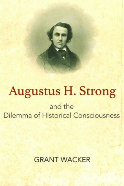 Cover for Grant Wacker · Augustus H. Strong and the Dilemma of Historical Consciousness (Paperback Book) (2018)