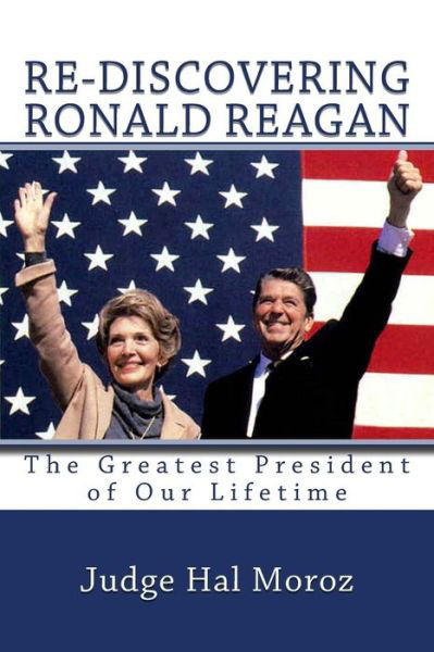 Re-discovering Ronald Reagan: the Greatest President of Our Lifetime - Hal Moroz - Kirjat - Createspace - 9781494801441 - 2014
