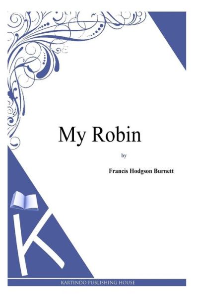 My Robin - Frances Hodgson Burnett - Books - Createspace - 9781494971441 - January 11, 2014