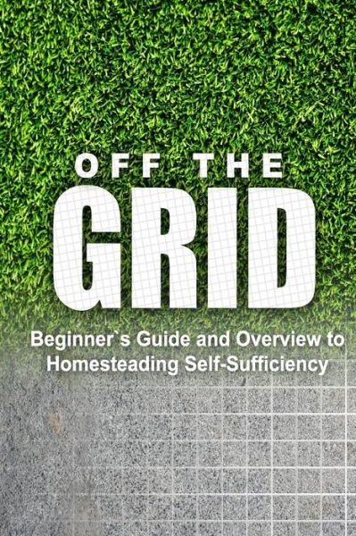 Cover for Rebecca Miller · Off the Grid - Beginner's Guide and Overview to Homesteading Self-sufficiency: Self Sufficiency Essential Beginner's Guide for Living off the Grid, Ho (Paperback Bog) (2014)