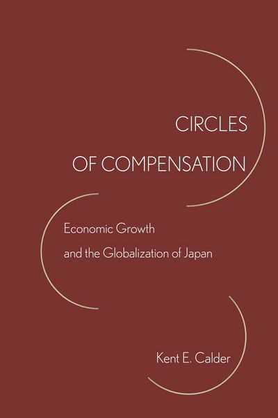 Cover for Kent E. Calder · Circles of Compensation: Economic Growth and the Globalization of Japan (Taschenbuch) (2017)