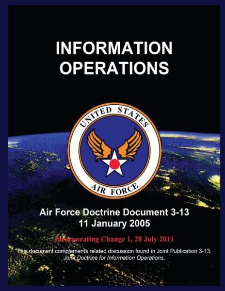 Information Operations: Air Force Doctrine Document 3-13 11 January 2005 - United States Air Force - Książki - Createspace - 9781507886441 - 14 lutego 2015
