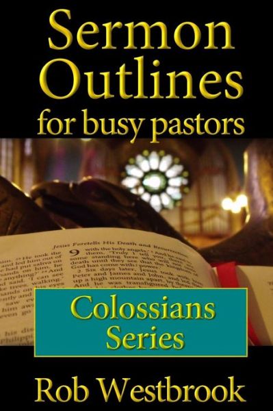 Sermon Outlines for Busy Pastors: Colossians Series - Rob Westbrook - Livres - Createspace - 9781508553441 - 7 décembre 2014