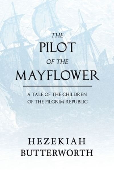 Cover for Hezekiah Butterworth · The Pilot of the Mayflower; a Tale of the Children of the Pilgrim Republic (Taschenbuch) (2020)
