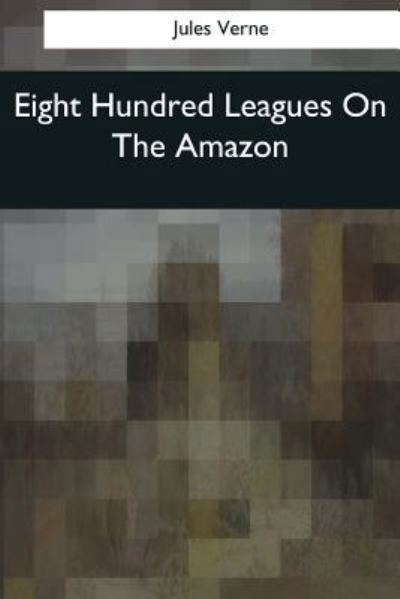 Eight Hundred Leagues on the Amazon - Jules Verne - Kirjat - Createspace Independent Publishing Platf - 9781544081441 - sunnuntai 26. maaliskuuta 2017