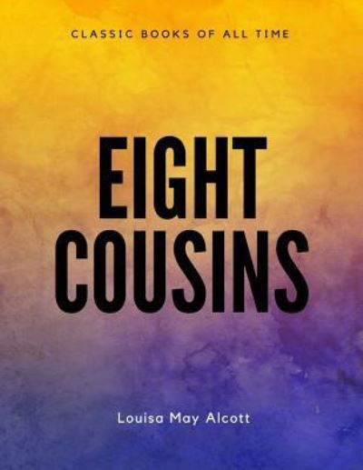 Eight Cousins - Louisa May Alcott - Books - Createspace Independent Publishing Platf - 9781548083441 - June 14, 2017
