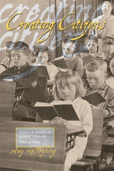 Cover for Amy Von Von Heyking · Creating Citizens: History and Identity in Alberta's Schools, 1905 to1980 (Paperback Book) (2006)