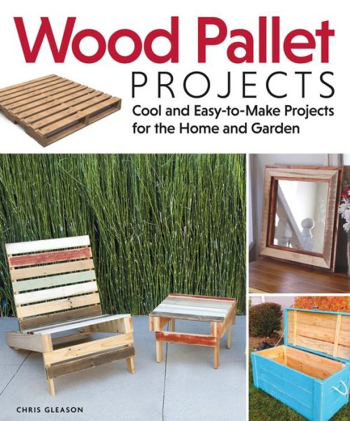 Wood Pallet Projects: Cool and Easy-to-Make Projects for the Home and Garden - Chris Gleason - Książki - Fox Chapel Publishing - 9781565235441 - 1 marca 2013