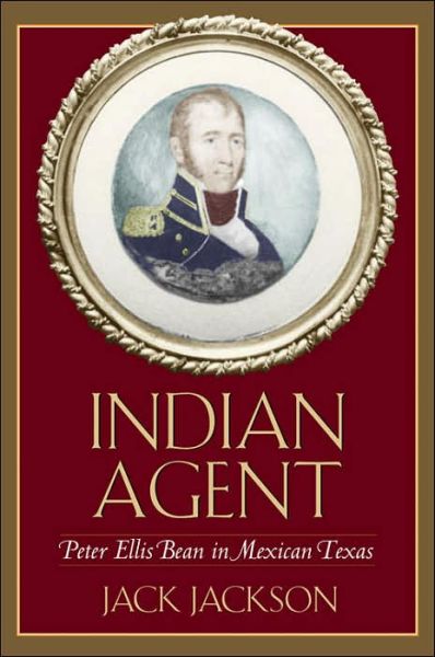 Cover for Jack Jackson · Indian Agent: Peter Ellis Bean in Mexican Texas - Canseco-Keck History Series (Hardcover Book) (2005)