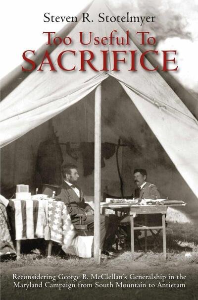Cover for Steven R. Stotelmyer · Too Useful to Sacrifice: Reconsidering George B. Mcclellan's Generalship in the Maryland Campaign from South Mountain to Antietam (Paperback Book) (2024)