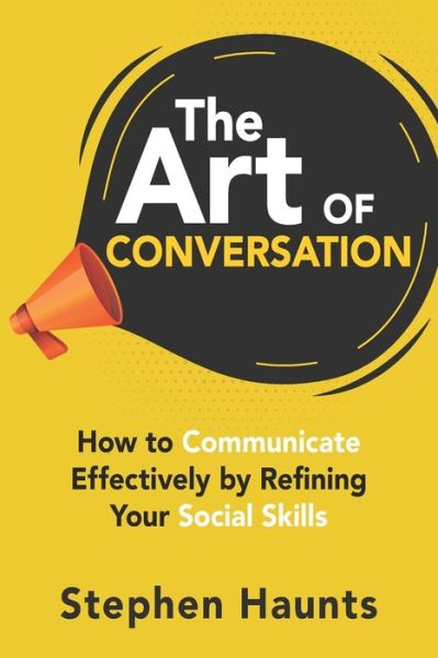 The Art of Conversation: How to Communicate Effectively by Refining Your Social Skills - Personal and Professional Development - Stephen Haunts - Livros - Independently Published - 9781710541441 - 22 de novembro de 2019