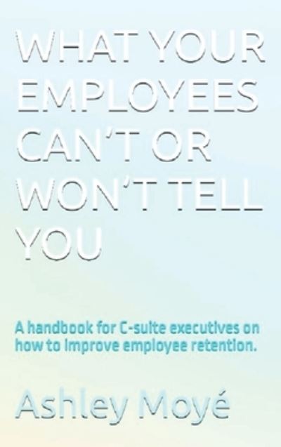What Your Employees Can't or Won't Tell You - Ashley Moyé - Books - No Commission Publishing - 9781734723441 - September 10, 2023