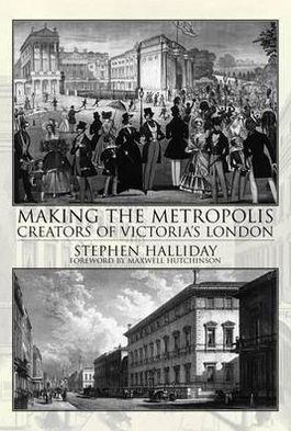 Cover for Stephen Halliday · Making the Metropolis: Creators of Victoria's London (Paperback Book) (2012)