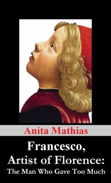 Cover for Anita Mathias · Francesco, Artist of Florence: the Man Who Gave Too Much (Hardcover Book) (2014)