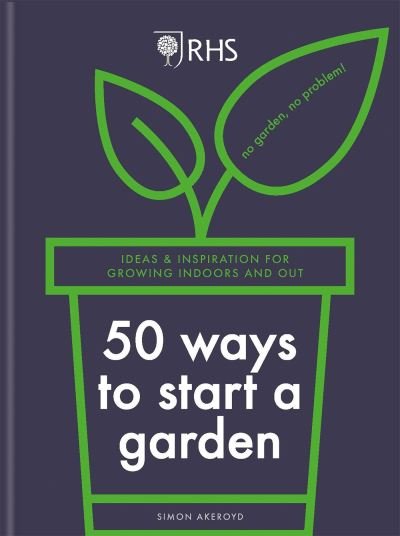 Cover for Simon Akeroyd · RHS 50 Ways to Start a Garden: Ideas and Inspiration for Growing Indoors and Out (Hardcover bog) (2022)