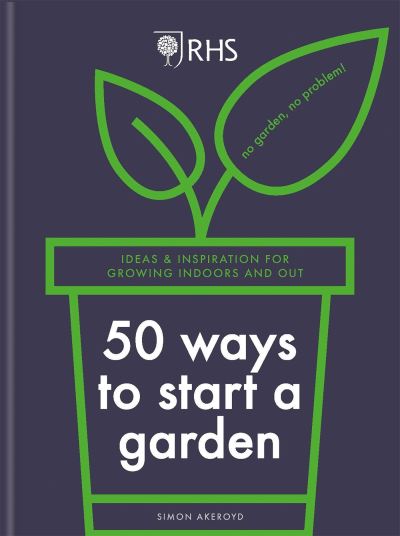 RHS 50 Ways to Start a Garden: Ideas and Inspiration for Growing Indoors and Out - Simon Akeroyd - Books - Octopus Publishing Group - 9781784728441 - October 13, 2022