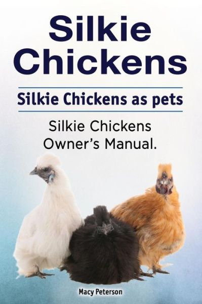 Cover for Macy Peterson · Silkie Chickens. Silkie Chickens as pets. Silkie chickens owner's manual. (Paperback Book) (2018)