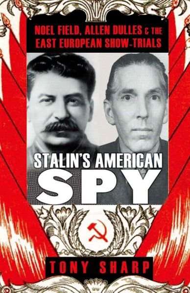 Cover for Tony Sharp · Stalin's American Spy: Noel Field, Allen Dulles and the East European Show-trials (Hardcover Book) (2014)