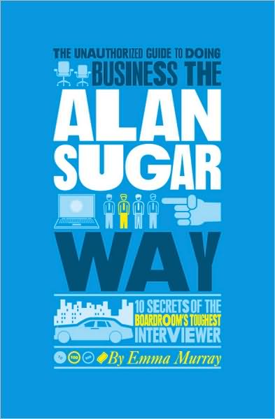 Cover for Emma Murray · The Unauthorized Guide To Doing Business the Alan Sugar Way: 10 Secrets of the Boardroom's Toughest Interviewer (Paperback Book) (2010)