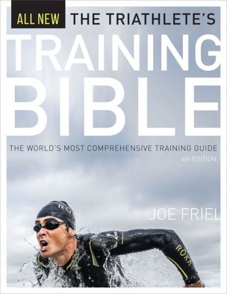 The Triathlete's Training Bible: The World's Most Comprehensive Training Guide, 4th Ed. - Training Bible - Joe Friel - Books - VeloPress - 9781937715441 - December 29, 2016